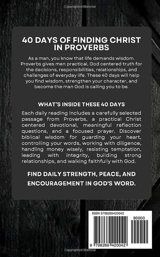 The Proverbs Devotional For Men: 40 Days of Godly Wisdom, Strength, and Leadership From Proverbs, for Men Who Want to Walk in Integrity, Discipline, and Faith Through the Power of Jesus Christ