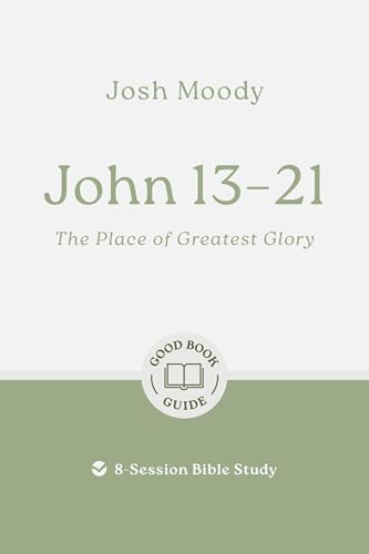 John 13–21: The Place of Greatest Glory: 8-Session Bible Study (Easy-to-use Bible-study workbook with discussion questions and Leader’s Guide included, great for small groups) (Good Book Guides)