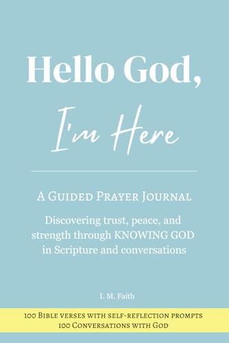 Hello God, I'm Here: A Guided Prayer Journal- Discovering Trust, Peace, and Strength Through KNOWING GOD in Scripture and Conversations (100 Bible verses with self-reflection prompts)