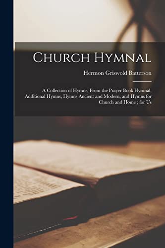Church Hymnal: a Collection of Hymns, From the Prayer Book Hymnal, Additional Hymns, Hymns Ancient and Modern, and Hymns for Church and Home; for Us