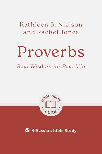 Proverbs: Real Wisdom for Real Life: 8-Session Bible Study (Easy-to-use Bible-study workbook with discussion questions and Leader’s Guide included, great for small groups) (Good Book Guides)