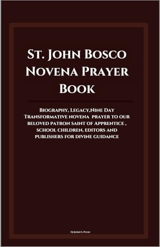 St. John Bosco Novena Prayer Book: Biography, Legacy,Nine Day Transformative novena prayer to our beloved patron saint of Apprentice , school children, editors and publishers for divine guidance