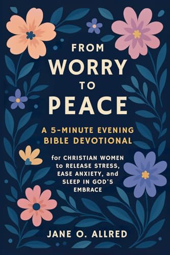 From Worry to Peace: A 5-Minute Evening Bible Devotional for Christian Women to Release Stress, Ease Anxiety, and Sleep in God’s Embrace