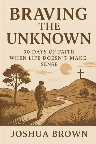 Braving The Unknown: 30 Days Of Faith When Life Doesn't Make Sense
