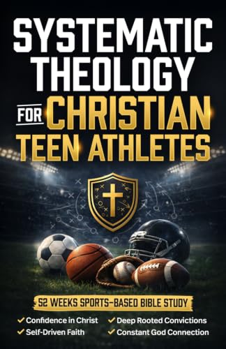 Systematic Theology for Christian Teen Athletes: A 52-Week Sports Bible Study for New & Growing Youth Believers to Build Confidence in Christ, Authentic Faith, & Connection with God [For Boys & Girls]