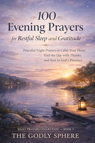 100 Evening Prayers for Restful Sleep and Gratitude: Peaceful Night Prayers to Calm Your Heart, End the Day with Thanks, and Rest in God’s Presence (Daily Prayers Collection)