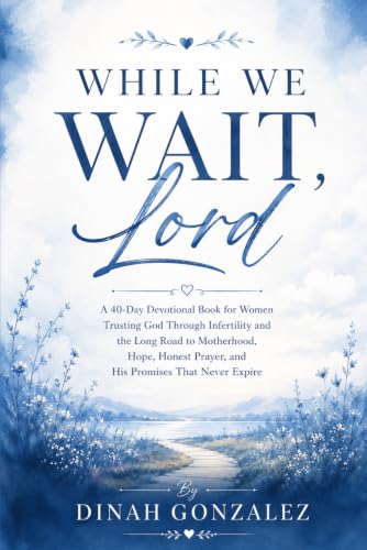 WHILE WE WAIT, LORD: A 40-Day Devotional Book for Women Trusting God Through Infertility and the Long Road to Motherhood, Hope, Honest Prayer, and His Promises That Never Expire