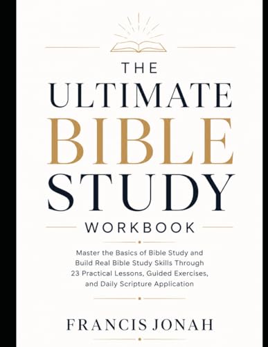 The Ultimate Bible Study Workbook: Master the Basics of Bible Study and Build Real Bible Study Skills Through 23 Practical Lessons, Guided Exercises, and Daily Scripture Application