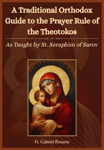 A Traditional Orthodox Guide to the Prayer Rule of the Theotokos: As Taught by St. Seraphim of Sarov (Christian Books and Devotionals)