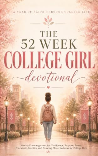 The 52 Week College Girl Devotional: A Year of Christian Devotions for College Women and Girls with Biblical Encouragement, Navigating Faith, Stress, Purpose, Relationships, and Life on Campus