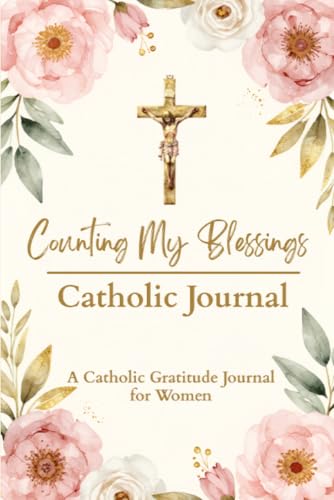 Counting My Blessings: A Catholic Gratitude Journal for Women: A Diary to Eliminate Stress and Encourage Happiness