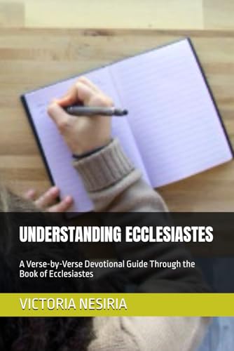 UNDERSTANDING ECCLESIASTES: A Verse-by-Verse Devotional Guide Through the Book of Ecclesiastes (DEVOTIONAL BIBLE STUDY GUIDE FROM GENESIS TO REVELATION)