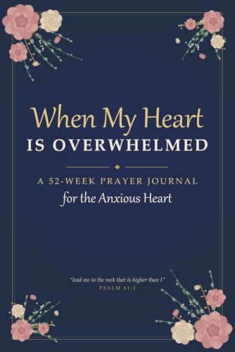When My Heart Is Overwhelmed: A 52-Week Prayer Journal for the Anxious Heart - Scripture, Guided Prompts & Prayers for Women Who Worry