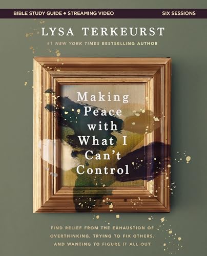 Making Peace with What I Can't Control Bible Study Guide plus Streaming Video: Find Relief from the Exhaustion of Overthinking, Trying to Fix Others, and Wanting to Figure It All Out