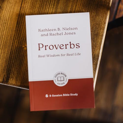 Proverbs: Real Wisdom for Real Life: 8-Session Bible Study (Easy-to-use Bible-study workbook with discussion questions and Leader’s Guide included, great for small groups) (Good Book Guides)