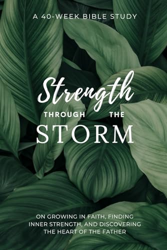 Strength Through the Storm: A 40-Week Bible Study for Women on Growing in Faith, Finding Inner Strength, and Discovering the Heart of the Father ... and Inspirational Religious Gifts for Women)