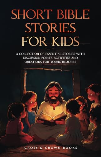 Short Bible Stories for Kids: A Collection of Essential Stories with Discussion Points, Activities and Questions for Young Readers