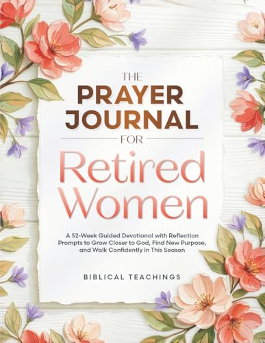 The Prayer Journal for Retired Women: A 52-Week Guided Devotional with Reflection Prompts to Grow Closer to God, Find New Purpose, and Walk Confidently in This Season