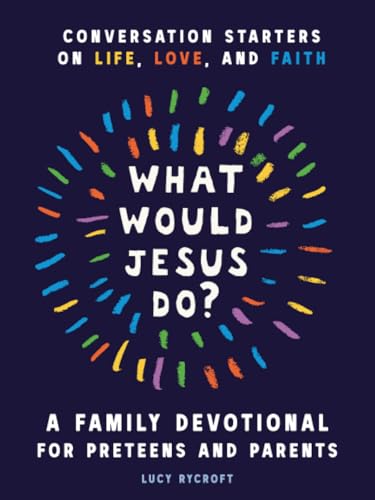 What Would Jesus Do? A Family Devotional for Preteens and Parents: Conversation Starters on Life, Love, and Faith