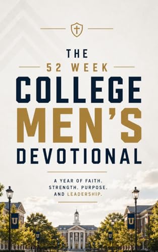 The 52 Week College Men's Devotional: 52 Weekly Devotions for College Men, University Students, and Young Adults Seeking Strength, Biblical Wisdom, ... and a Stronger Relationship With Jesus Christ