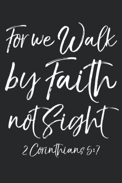 For We Walk by Faith Not Sight 2 Corinthians 5:7: Inspirational Christian Prayer Journal with Blank Pages to Write in & Prayers Answered List Notebook for Small Group Bible Study