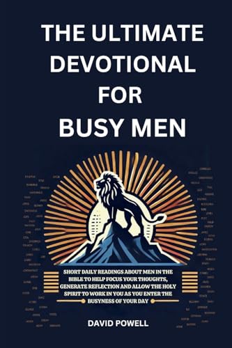 The Ultimate Devotional for Busy Men: Short daily readings about men in the Bible to help focus your thoughts, generate reflection and allow the Holy ... in you as you enter the busyness of your day