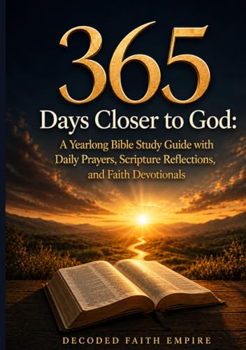 365 Days Closer to God: A Yearlong Bible Study Guide with Daily Prayers, Scripture Reflections, and Faith Devotionals: A Daily Christian Devotional ... Faith, Strength, Peace and Spiritual Growth