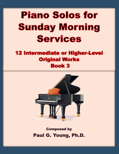 Piano Solos for Sunday Morning Services: 12 Intermediate or Higher-Level Original Works – Book 3