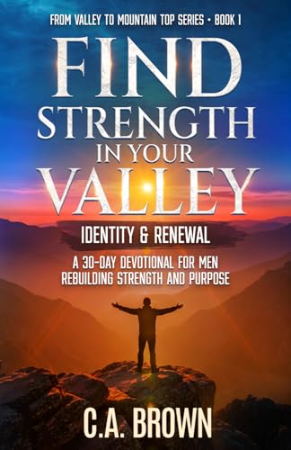 Find Strength in Your Valley - Identity & Renewal: 30 Days Back to God When Life is Falling Apart: Book one of Valley to Mountain Top Men's Devotional Series