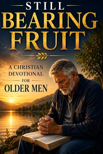 Still Bearing Fruit: A Christian Devotional for Older Men Seeking Purpose, Strength, and Peace (Devotionals for retirement)