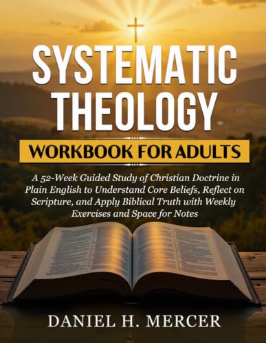 Systematic Theology Workbook for Adults: A 52-Week Guided Study of Christian Doctrine in Plain English to Understand Core Beliefs, Reflect on ... (Foundations of Faith Workbook Series)