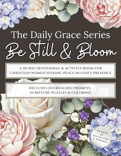 Daily Grace Series: Be Still & Bloom: A 30-Day Devotional & Activity Book for Christian Women Seeking Peace in God’s Presence — The Perfect Gift of Rest, Reflection & Renewal