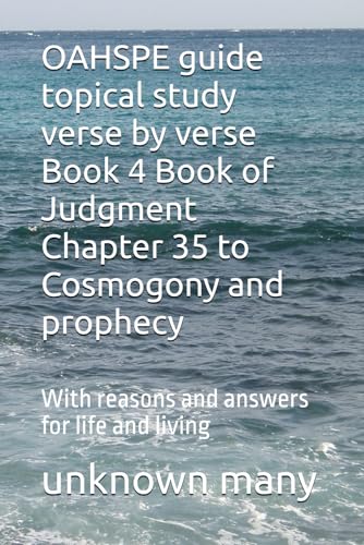 OAHSPE guide topical study verse by verse Book 4: With reasons and answers for life and living Book of Judgment Chapter 35 to Cosmogony and prophecy