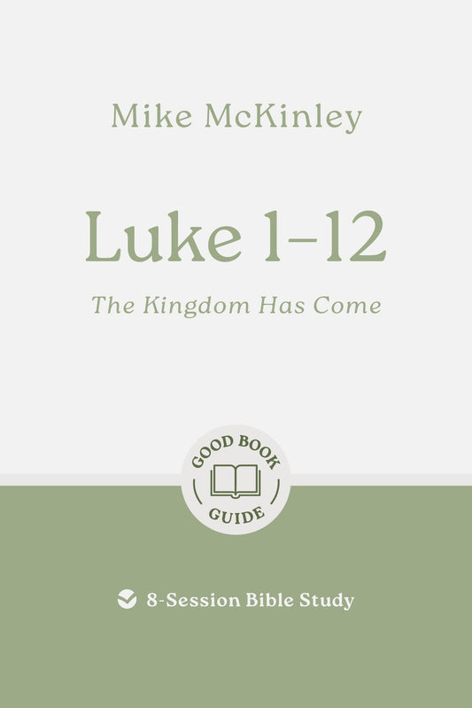 Luke 1–12: The Kingdom Has Come: 8-Session Bible Study (Easy-to-use Bible-study workbook with discussion questions and Leader’s Guide included, great for small groups) (Good Book Guides)