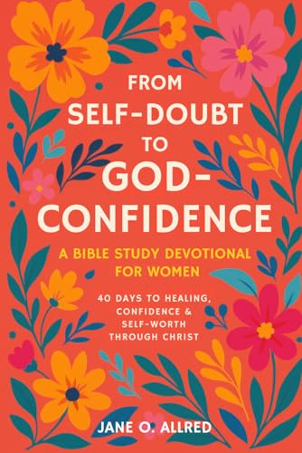 From Self-Doubt to God-Confidence: A Bible Study Devotional for Women: 40 Days to Healing, Confidence & Self-Worth Through Christ