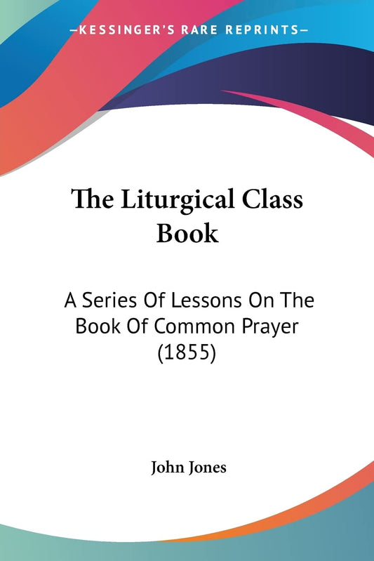The Liturgical Class Book: A Series Of Lessons On The Book Of Common Prayer (1855)