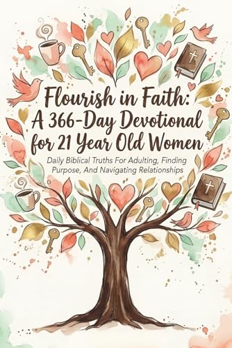 Flourish in Faith: A 366-Day Devotional for 21 Year Old Women: Daily Biblical Truths For Adulting, Finding Purpose, And Navigating Relationships