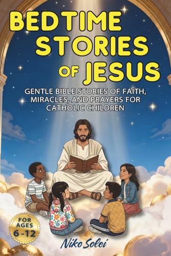 Bedtime Stories of Jesus: Gentle Bible Stories of Faith, Miracles, and Prayers for Catholic Children (Bedtime Stories for Catholic Children)