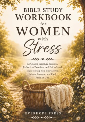 BIBLE STUDY WORKBOOK FOR WOMEN WITH STRESS: 12 Guided Scripture Sessions, Reflection Exercises, and Faith-Based Tools to Help You Slow Down, Release Pressure, and Find Peace in God