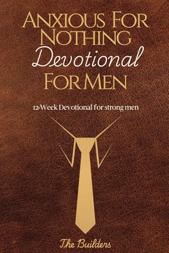 ANXIOUS FOR NOTHING DEVOTIONAL FOR MEN: 12-week Devotional for Strong Men
