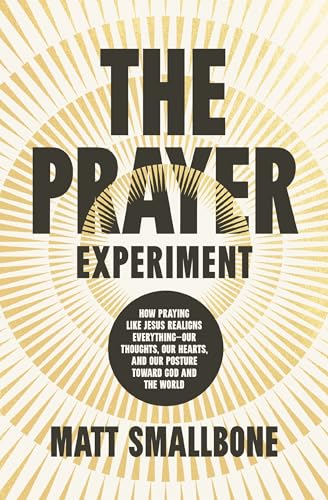 The Prayer Experiment: How Praying Like Jesus Realigns Everything - Our Thoughts, Our Hearts, and Our Posture Toward God and the World