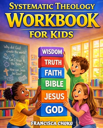 Systematic Theology Workbook for Kids: 52-Week Bible Study That Helps Kids Understand Christian Beliefs, Apply Biblical Truth to Everyday Life, and ... Through Fun Activities and Hands-On Projects.