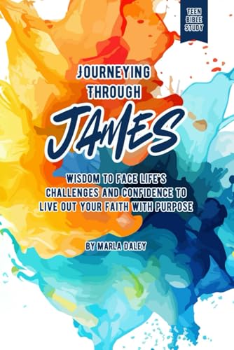Journeying Through James: A Bible Study for Teens About Wisdom to Face Life's Challenges and Confidence to Live Out Your Faith with Purpose