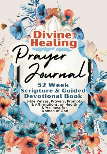 Divine Healing Prayer Journal For Women: 52 Week Scripture & Guided Devotional Book: Bible Verses, Prayers, Prompts & Affirmations, on Health & Wellness for Women of God