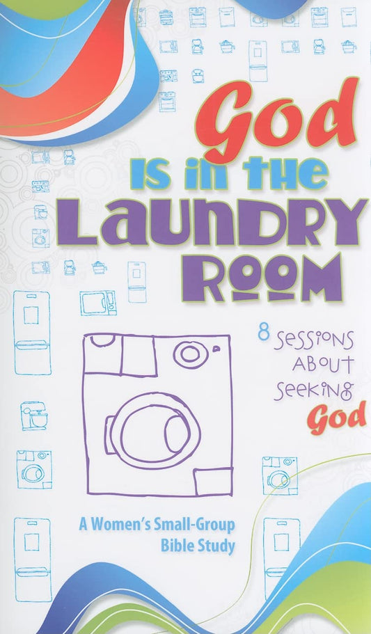 God Is in the Laundry Room: A Women's Bible Study (Small-Group Bible Study)