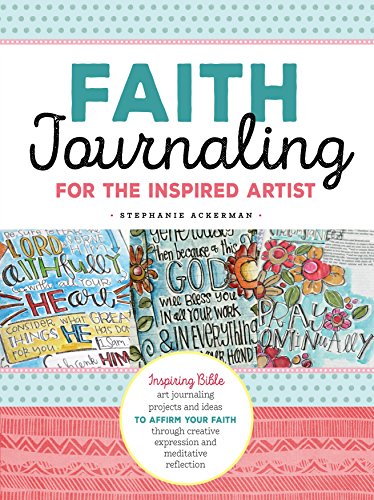 Faith Journaling for the Inspired Artist: Inspiring Bible Art journaling Projects and Ideas to affirm Your Faith Through Creative Expression and Meditative Reflection