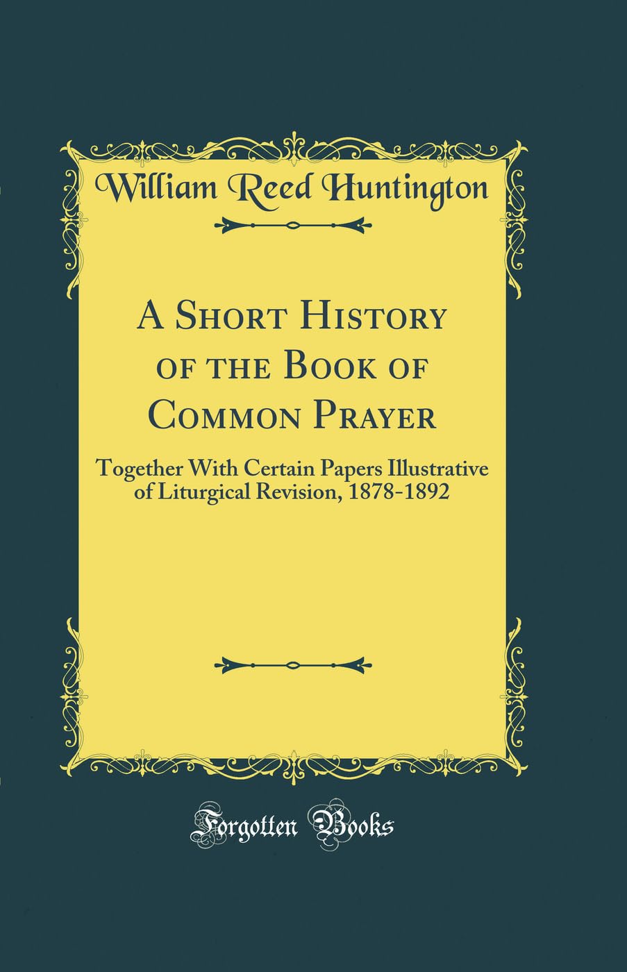 A Short History of the Book of Common Prayer: Together With Certain Papers Illustrative of Liturgical Revision, 1878-1892 (Classic Reprint)