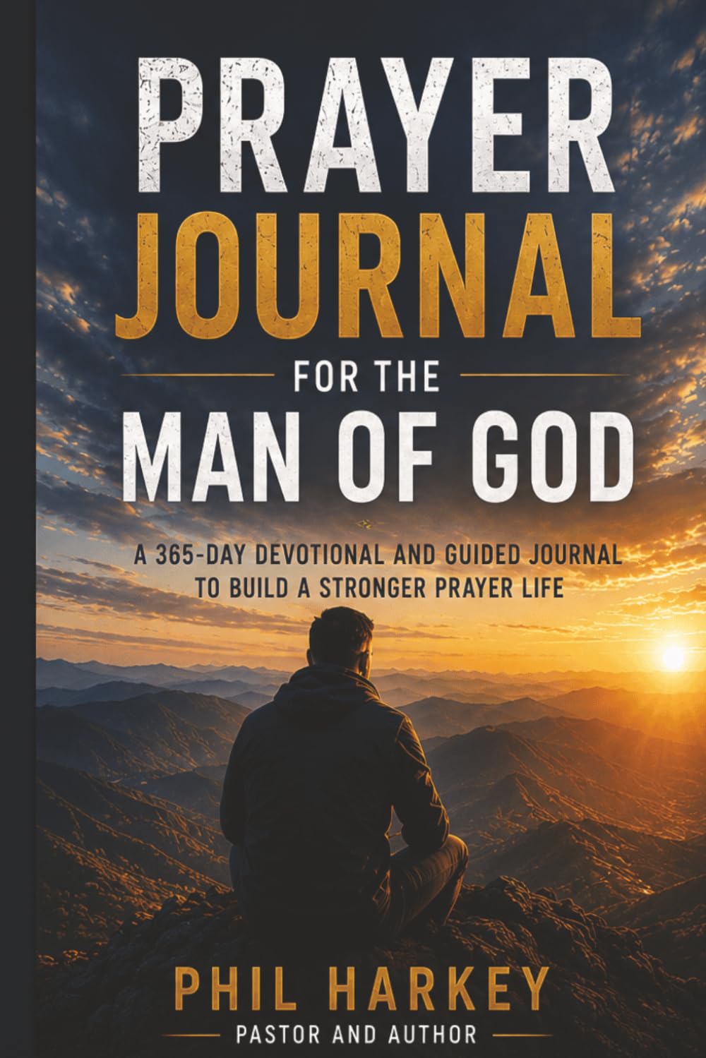 PRAYER JOURNAL FOR THE MAN OF GOD: A TOOL TO HELP YOU BUILD A POWERFUL AND DYNAMIC RELATIONSHIP WITH GOD